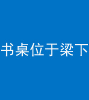 泰安阴阳风水化煞一百四十九——书桌位于梁下