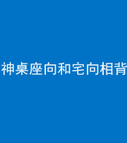 泰安阴阳风水化煞一百六十八——神桌座向和宅向相背